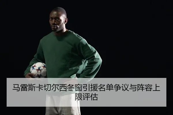 马雷斯卡切尔西冬窗引援名单争议与阵容上限评估