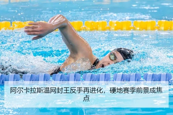 阿尔卡拉斯温网封王反手再进化，硬地赛季前景成焦点